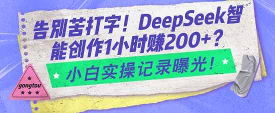 告别苦打字!DeepSeek智能创作1小时入2张?小白实操记录曝光-灼光资源宝库