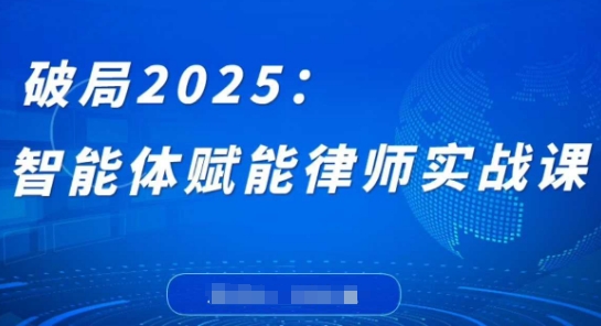 破局2025：智能体赋能律师实战课，打破编程壁垒，完成复杂任务，沉淀专属知识，赋能律师实务-灼光资源宝库