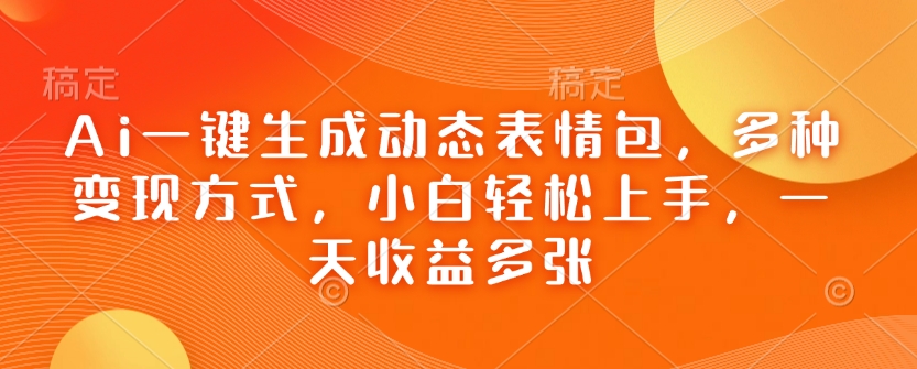 Ai一键生成动态表情包，多种变现方式，小白轻松上手，一天收益多张-灼光资源宝库