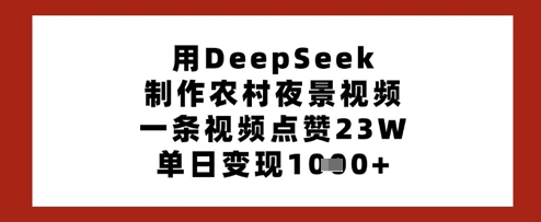 用DeepSeek制作农村夜景视频，一条视频点赞23W，单日变现多张-灼光资源宝库