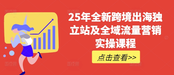 25年全新跨境出海独立站及全域流量营销实操课程，跨境电商独立站TIKTOK全域营销普货特货玩法大全-灼光资源宝库
