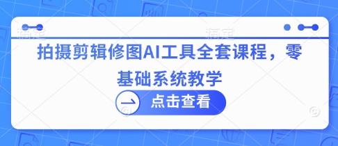 拍摄剪辑修图AI工具全套课程，零基础系统教学-蘑菇资源宝库