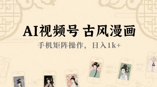 AI视频号古风漫画，手机矩阵操作，日入1k+-灼光资源宝库