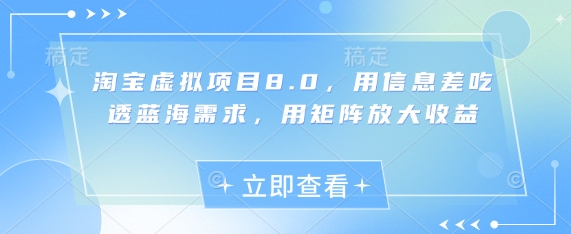 淘宝虚拟项目8.0，用信息差吃透蓝海需求，用矩阵放大收益-灼光资源宝库