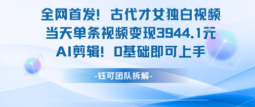 全网首发！古代才女独白视频，当天单条视频变现1k，AI剪辑0基础即可上手-灼光资源宝库