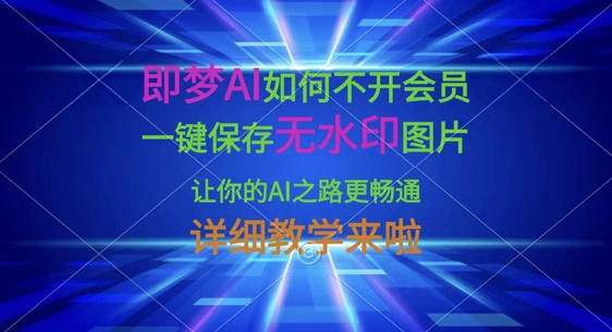 即梦AI如何不开会员，一键保存无水印图片，让你的AI之路更畅通，详细教学来啦-灼光资源宝库