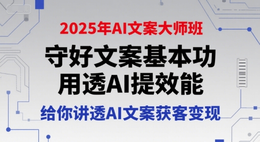 2025年AI文案大师班，守好文案基本功，用透AI提效能，给你讲透AI文案获客变现-灼光资源宝库