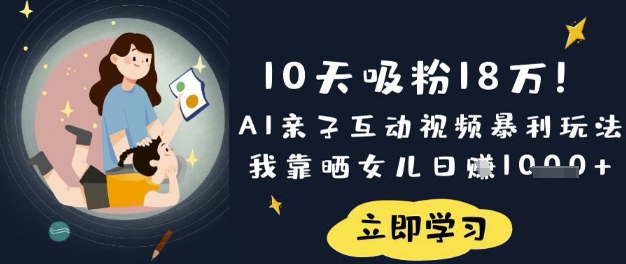 10天吸粉18W！AI亲子互动视频暴利玩法，我靠晒女儿日入数张-灼光资源宝库