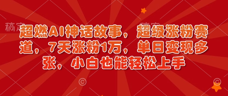 超燃AI神话故事,超级涨粉赛道,7天涨粉1万,单日变现多张,小白也能轻松上手(附详细教程)-灼光资源宝库