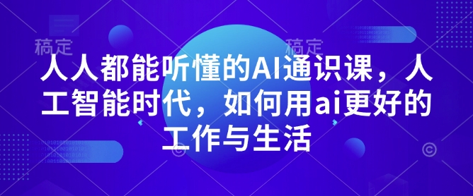 人人都能听懂的AI通识课，人工智能时代，如何用ai更好的工作与生活-灼光资源宝库