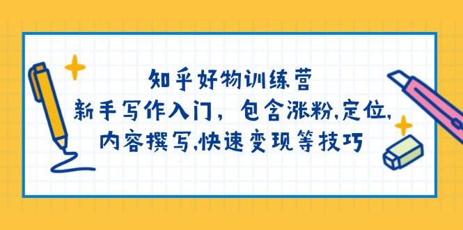 知乎好物训练营：新手写作入门，包含涨粉，定位，内容撰写，快速变现等技巧-灼光资源宝库