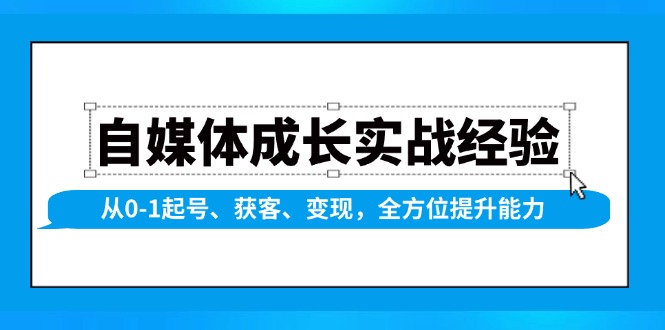 自媒体成长实战经验，从0-1起号、获客、变现，全方位提升能力-灼光资源宝库
