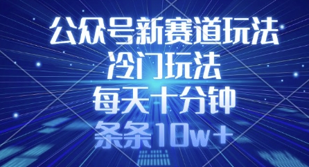 公众号新赛道玩法，冷门玩法，每天十分钟，条条10w+-灼光资源宝库