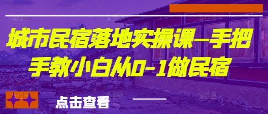 城市民宿落地实操课—手把手教小白从0-1做民宿-灼光资源宝库