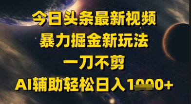今日头条最新美女视频暴力掘金新玩法，一刀不剪，AI辅助轻松日入1k+-灼光资源宝库