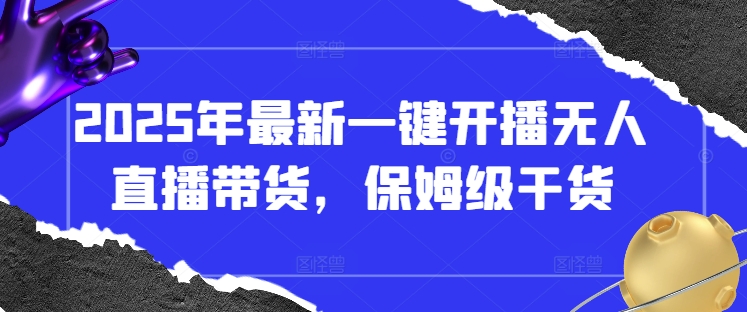 2025年最新一键开播无人直播带货，保姆级干货-灼光资源宝库