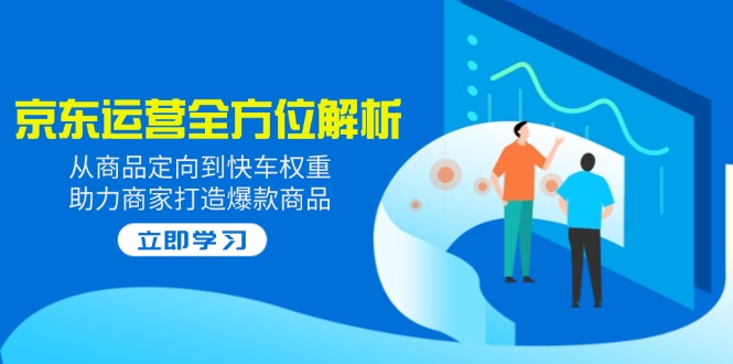 2025京东运营全方位解析：从商品定向到快车权重，助力商家打造爆款商品-灼光资源宝库