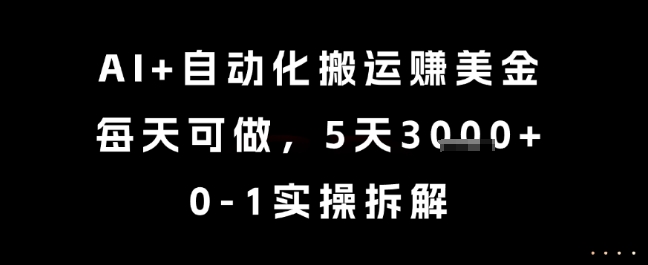 AI+自动化搬运挣美金，每天可做，5天3k+，0-1实操拆解【揭秘】-灼光资源宝库