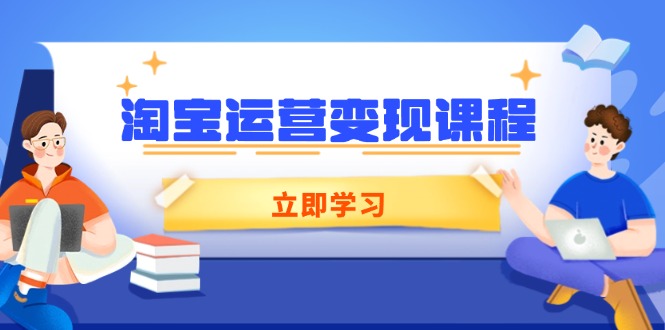 淘宝运营变现课程，涵盖店铺运营、推广、数据分析，助力商家提升-灼光资源宝库