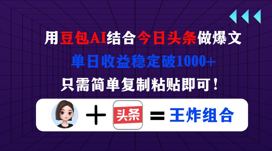 用豆包结合今日头条做爆文，单日收益稳定破1000+，只需简单复制粘贴即可！-灼光资源宝库