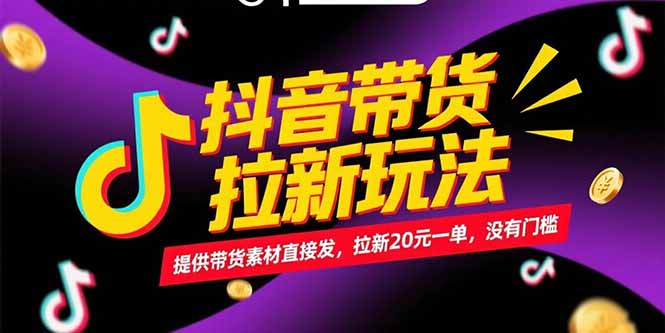 抖音带货拉新玩法，提供带货素材直接发，拉新20元一单，没有门槛-灼光资源宝库