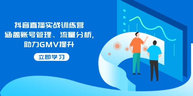 抖音直播实战训练营：涵盖账号管理、流量分析, 助力GMV提升-灼光资源宝库