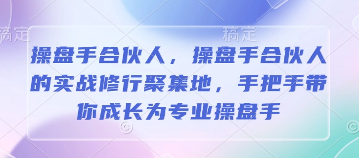 操盘手合伙人，操盘手合伙人的实战修行聚集地，手把手带你成长为专业操盘手-灼光资源宝库