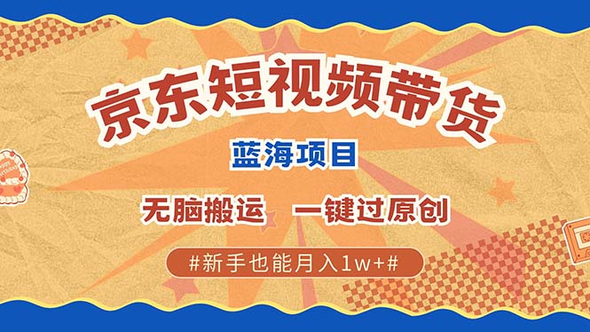 京东短视频带货 2025新风口 批量搬运 单号月入过万 上不封顶-灼光资源宝库