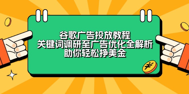 谷歌广告投放教程：关键词调研至广告优化全解析，助你轻松挣美金-灼光资源宝库