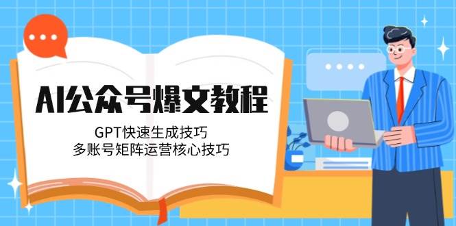AI公众号爆文教程，GPT快速生成技巧，多账号矩阵运营核心技巧-灼光资源宝库