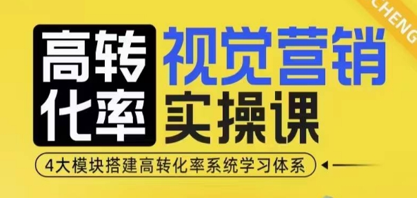 高转化率·视觉营销实操课，4大模块搭建高转化率系统学习体系-灼光资源宝库