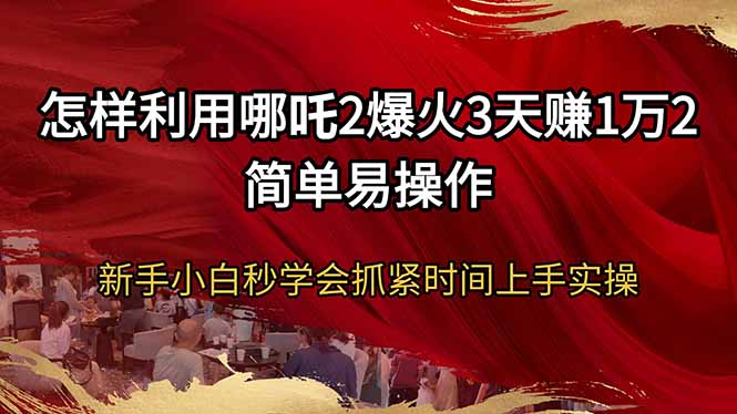 怎样利用哪吒2爆火3天赚1万2简单易操作新手小白秒学会抓紧时间上手实操-灼光资源宝库