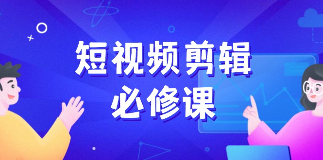 短视频剪辑必修课，百万剪辑师成长秘籍，找素材、拆片、案例拆解-灼光资源宝库