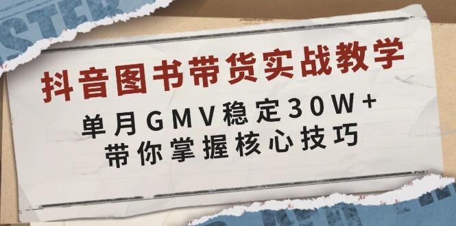 抖音图书带货实战教学，单月GMV稳定30W+，带你掌握核心技巧-灼光资源宝库