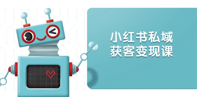 小红书私域获客变现:账号设置/内容创作/规则解读/投放策略/获客技巧等-灼光资源宝库