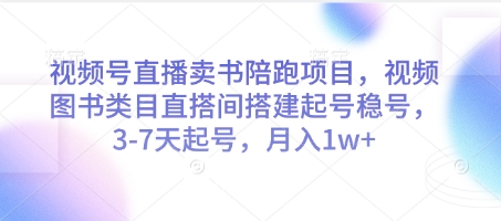 视频号直播卖书陪跑项目，视频号图书类目直搭间搭建起号稳号，3-7天起号，月入1w+-灼光资源宝库