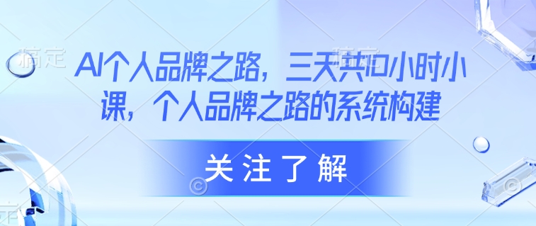 AI个人品牌之路，​三天共10小时小课，个人品牌之路的系统构建-灼光资源宝库