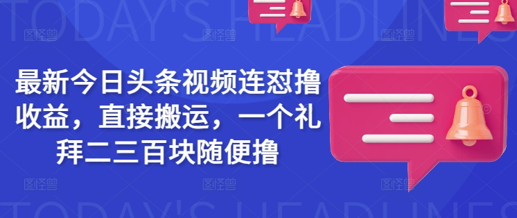 最新今日头条视频连怼撸收益，直接搬运，一个礼拜二三百块随便撸-灼光资源宝库