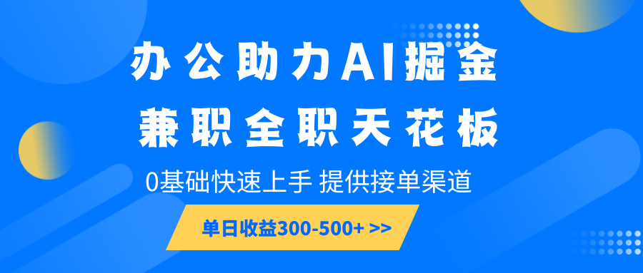 办公助力AI掘金，兼职全职天花板，0基础快速上手，单日收益300-500+-灼光资源宝库
