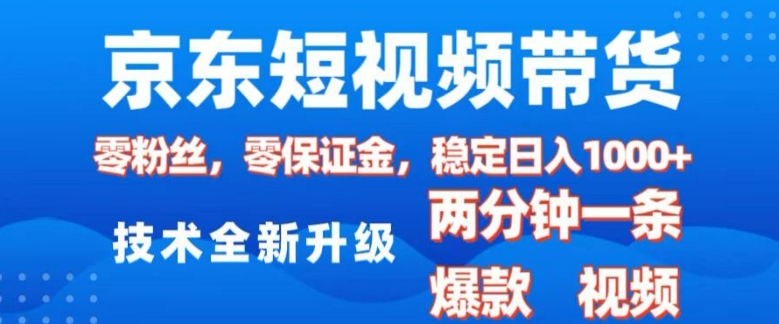 京东短视频带货，2025火爆项目，0粉丝，0保证金，操作简单，2分钟一条原创视频，日入1k【揭秘】-灼光资源宝库