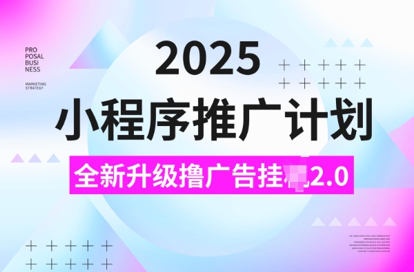2025小程序推广计划，撸广告挂JI3.0玩法，日均5张【揭秘】-灼光资源宝库