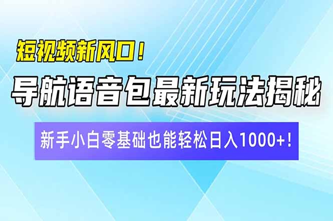 短视频新风口！导航语音包最新玩法揭秘，新手小白零基础也能轻松日入10…-灼光资源宝库