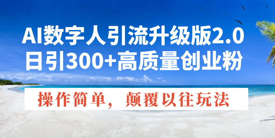 AI数字人引流升级版2.0，日引300+高质量创业粉，操作简单，颠覆以往玩法-灼光资源宝库