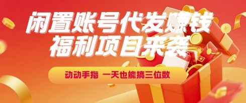 福利项目来袭，闲置账号代发挣钱，动动手指，一天也能搞三位数【揭秘】-灼光资源宝库