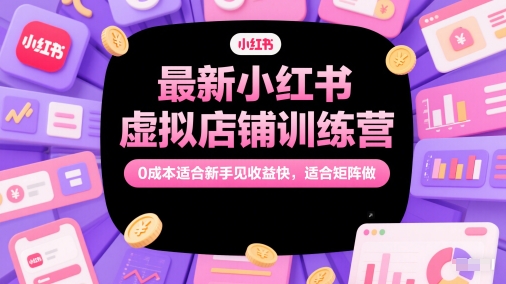 最新小红书虚拟店铺训练营，0成本适合新手见收益快，适合矩阵做-灼光资源宝库
