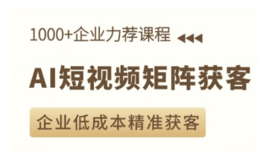 AI短视频矩阵获客实操课，企业低成本精准获客-灼光资源宝库