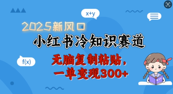 2025新风口，小红书冷知识赛道，无脑复制粘贴，一单变现300+-灼光资源宝库