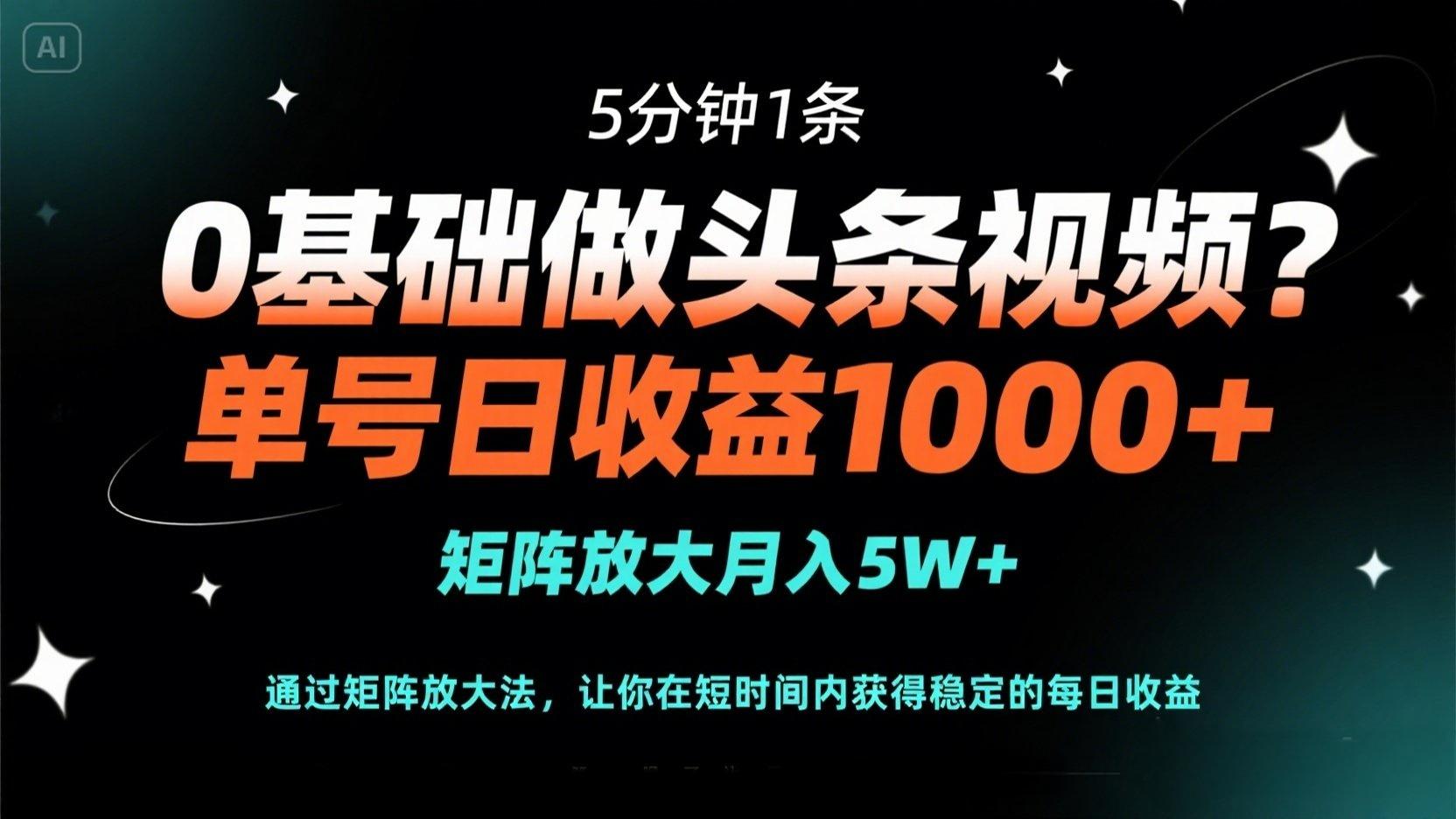 0基础做头条视频？5分钟1条，单号日收益1000+，矩阵放大月入5W+-灼光资源宝库