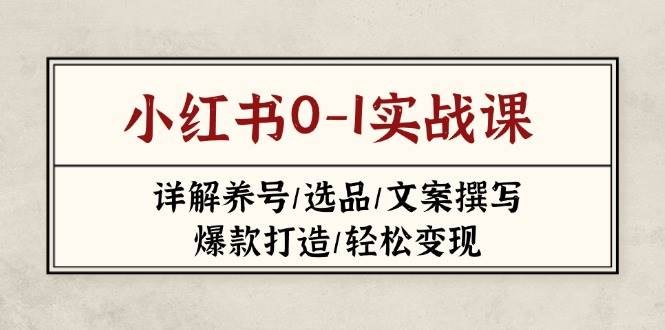小红书0-1实战课(2023-2025),详解养号/选品/文案撰写/爆款打造/轻松变现-灼光资源宝库