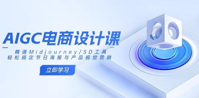 AIGC电商设计课：精通Midjourney/SD工具，轻松搞定节日海报与产品视觉营销-灼光资源宝库